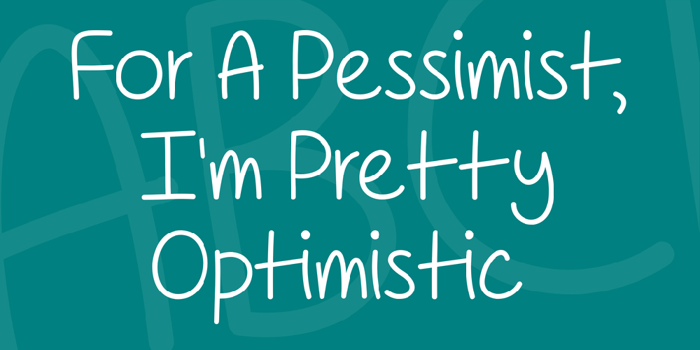 For A Pessimist, I'm Pretty Optimistic